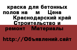 краска для бетонных полов на  20м2 › Цена ­ 3 000 - Краснодарский край Строительство и ремонт » Материалы   